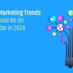 5 Top Digital Marketing Trends That Should Be On Your Radar in 2024